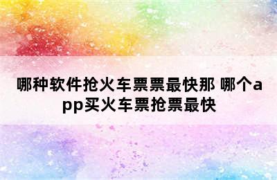 哪种软件抢火车票票最快那 哪个app买火车票抢票最快